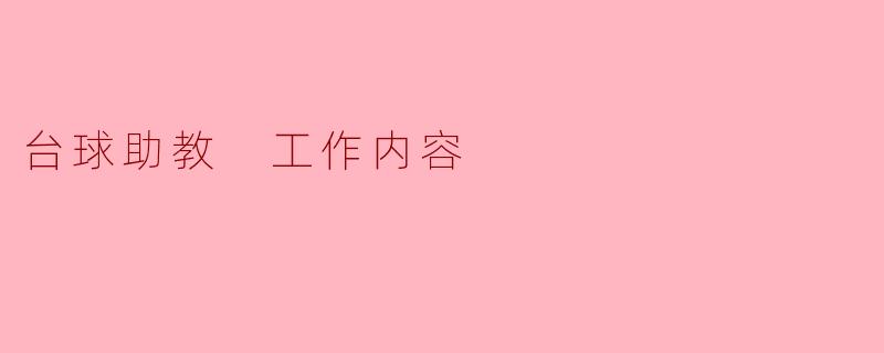 台球助教的工作内容主要包括哪些方面?****